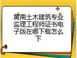 黄南土木建筑专业监理工程师证书电子版在哪下载怎么下