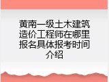 黄南一级土木建筑造价工程师在哪里报名具体报考时间介绍
