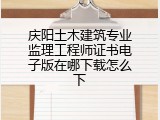 庆阳土木建筑专业监理工程师证书电子版在哪下载怎么下