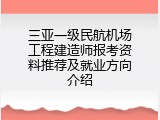 三亚一级民航机场工程建造师报考资料推荐及就业方向介绍