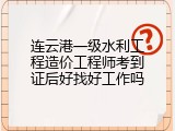 连云港一级水利工程造价工程师考到证后好找好工作吗