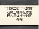 河源二级土木建筑造价工程师在哪里报名具体报考时间介绍