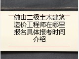 佛山二级土木建筑造价工程师在哪里报名具体报考时间介绍
