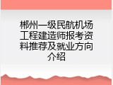 郴州一级民航机场工程建造师报考资料推荐及就业方向介绍