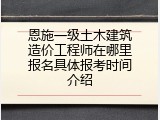 恩施一级土木建筑造价工程师在哪里报名具体报考时间介绍