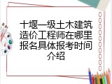 十堰一级土木建筑造价工程师在哪里报名具体报考时间介绍