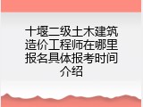 十堰二级土木建筑造价工程师在哪里报名具体报考时间介绍