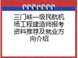 三门峡一级民航机场工程建造师报考资料推荐及就业方向介绍