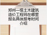 郑州一级土木建筑造价工程师在哪里报名具体报考时间介绍