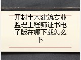 开封土木建筑专业监理工程师证书电子版在哪下载怎么下