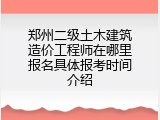 郑州二级土木建筑造价工程师在哪里报名具体报考时间介绍