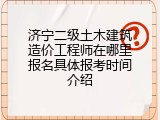 济宁二级土木建筑造价工程师在哪里报名具体报考时间介绍