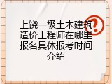 上饶一级土木建筑造价工程师在哪里报名具体报考时间介绍