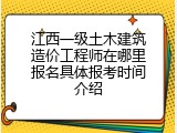 江西一级土木建筑造价工程师在哪里报名具体报考时间介绍