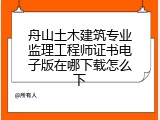 舟山土木建筑专业监理工程师证书电子版在哪下载怎么下