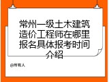 常州一级土木建筑造价工程师在哪里报名具体报考时间介绍