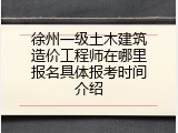 徐州一级土木建筑造价工程师在哪里报名具体报考时间介绍