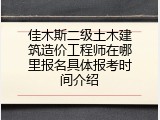 佳木斯二级土木建筑造价工程师在哪里报名具体报考时间介绍