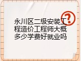 永川区二级安装工程造价工程师大概多少学费好就业吗