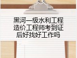 黑河一级水利工程造价工程师考到证后好找好工作吗