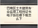 巴南区土木建筑专业监理工程师证书电子版在哪下载怎么下