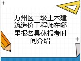 万州区二级土木建筑造价工程师在哪里报名具体报考时间介绍