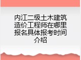 内江二级土木建筑造价工程师在哪里报名具体报考时间介绍