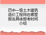 巴中一级土木建筑造价工程师在哪里报名具体报考时间介绍