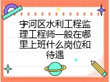 宁河区水利工程监理工程师一般在哪里上班什么岗位和待遇