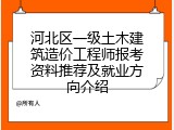 河北区一级土木建筑造价工程师报考资料推荐及就业方向介绍