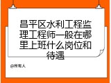 昌平区水利工程监理工程师一般在哪里上班什么岗位和待遇