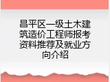 昌平区一级土木建筑造价工程师报考资料推荐及就业方向介绍