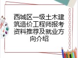 西城区一级土木建筑造价工程师报考资料推荐及就业方向介绍