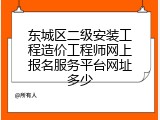 东城区二级安装工程造价工程师网上报名服务平台网址多少