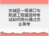 东城区一级港口与航道工程建造师考试如何高分通过怎么备考