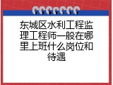 东城区水利工程监理工程师一般在哪里上班什么岗位和待遇
