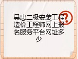 吴忠二级安装工程造价工程师网上报名服务平台网址多少