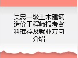 吴忠一级土木建筑造价工程师报考资料推荐及就业方向介绍
