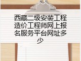 西藏二级安装工程造价工程师网上报名服务平台网址多少