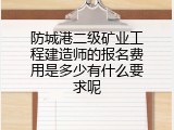 防城港二级矿业工程建造师的报名费用是多少有什么要求呢