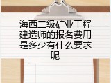海西二级矿业工程建造师的报名费用是多少有什么要求呢