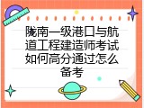 陇南一级港口与航道工程建造师考试如何高分通过怎么备考