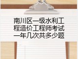 南川区一级水利工程造价工程师考试一年几次共多少题