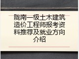 陇南一级土木建筑造价工程师报考资料推荐及就业方向介绍