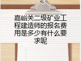 嘉峪关二级矿业工程建造师的报名费用是多少有什么要求呢