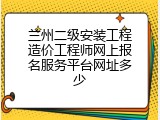 兰州二级安装工程造价工程师网上报名服务平台网址多少