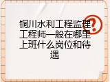 铜川水利工程监理工程师一般在哪里上班什么岗位和待遇