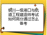 铜川一级港口与航道工程建造师考试如何高分通过怎么备考