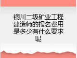 铜川二级矿业工程建造师的报名费用是多少有什么要求呢
