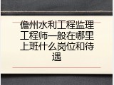 儋州水利工程监理工程师一般在哪里上班什么岗位和待遇
